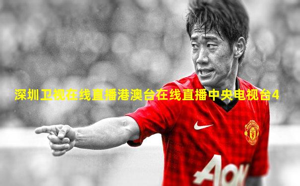 深圳卫视在线直播港澳台在线直播中央电视台4