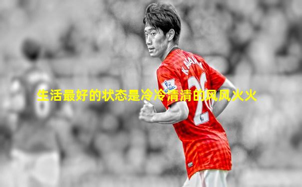 生活最好的状态是冷冷清清的风风火火