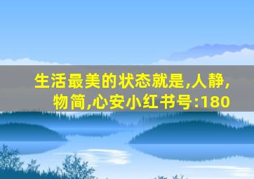 生活最美的状态就是,人静,物简,心安小红书号:180