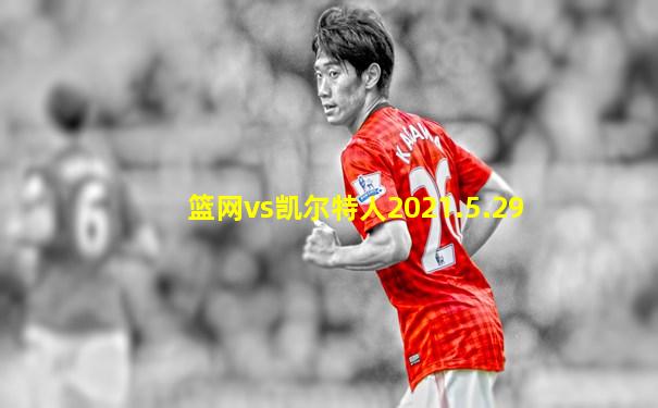 篮网vs凯尔特人2021.5.29
